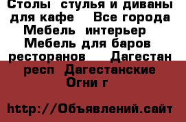 Столы, стулья и диваны для кафе. - Все города Мебель, интерьер » Мебель для баров, ресторанов   . Дагестан респ.,Дагестанские Огни г.